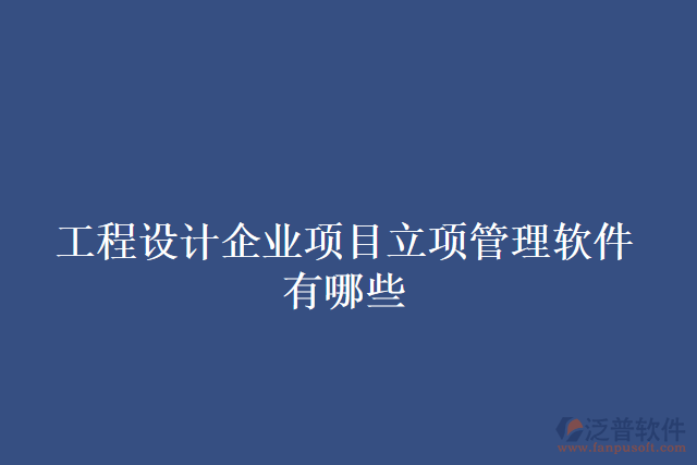 工程設(shè)計企業(yè)項(xiàng)目立項(xiàng)管理軟件有哪些