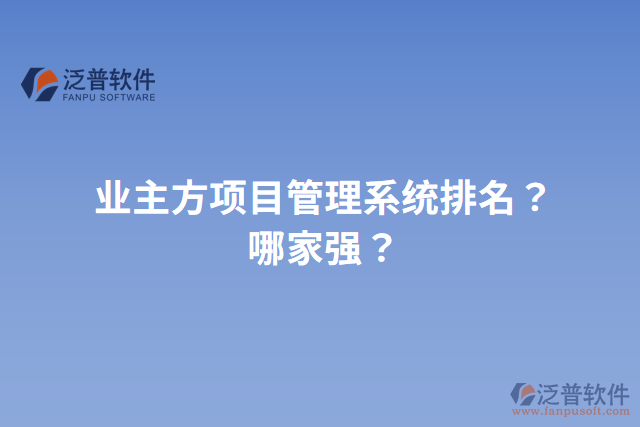 業(yè)主方項目管理系統(tǒng)排名？哪家強？