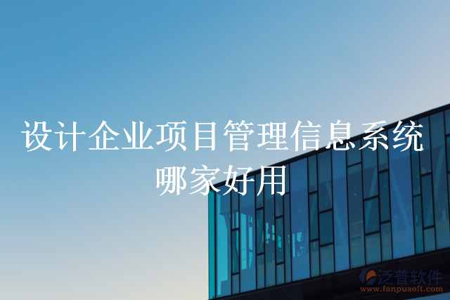 設(shè)計企業(yè)項目管理信息系統(tǒng)哪家好用