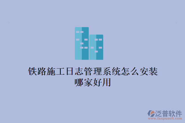 鐵路施工日志管理系統(tǒng)怎么安裝？哪家好用？