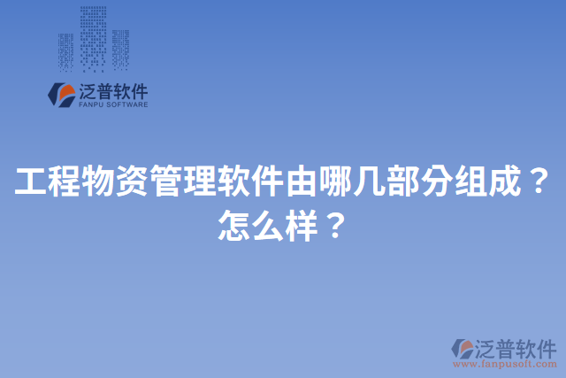 工程物資管理軟件由哪幾部分組成？怎么樣？