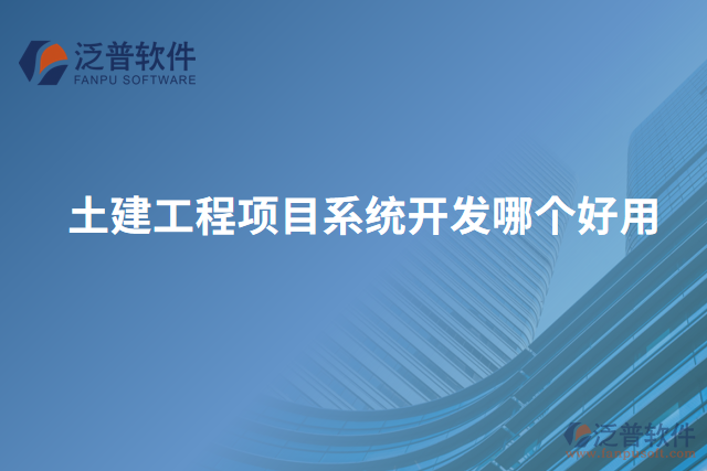 土建工程項(xiàng)目系統(tǒng)開(kāi)發(fā)哪個(gè)好用