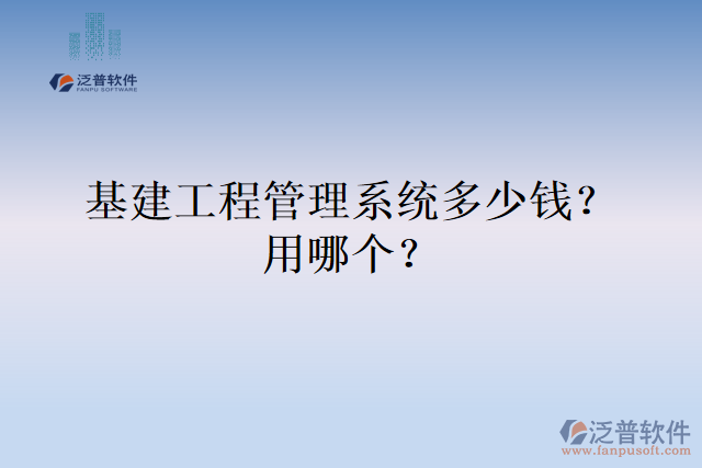 基建工程管理系統(tǒng)多少錢？用哪個(gè)？