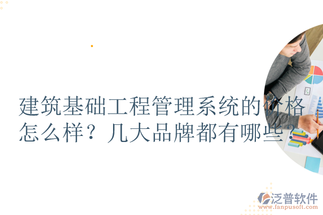 建筑基礎工程管理系統(tǒng)的價格怎么樣？幾大品牌都有哪些？