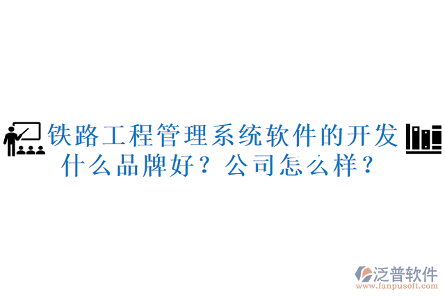 鐵路工程管理系統(tǒng)軟件的開(kāi)發(fā)什么品牌好？公司怎么樣？