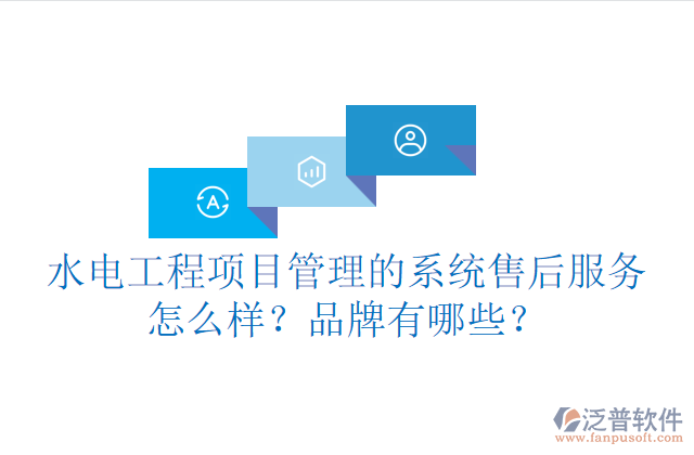 水電工程項目管理系統(tǒng)的售后服務(wù)怎么樣？品牌有哪些？