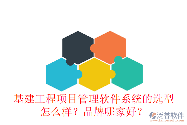 基建工程項目管理軟件系統(tǒng)的選型怎么樣？品牌哪家好？
