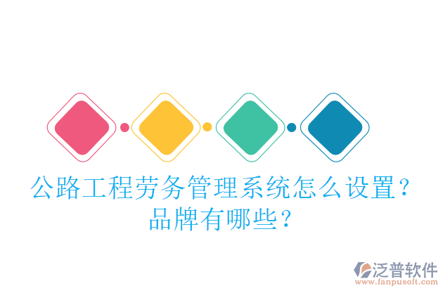 公路工程勞務(wù)管理系統(tǒng)怎么設(shè)置？品牌有哪些？
