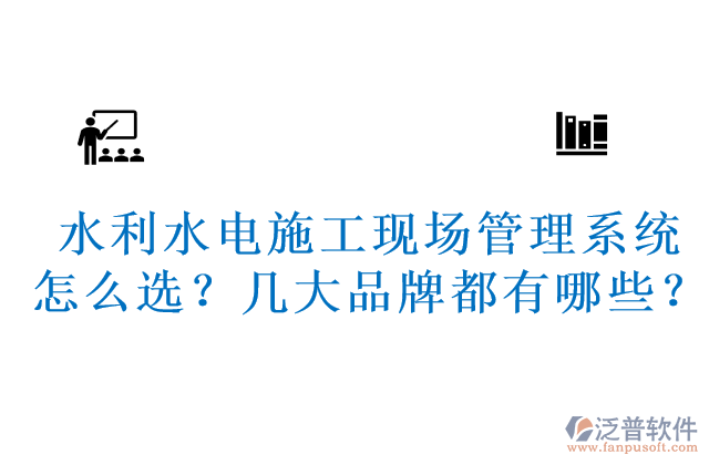 水利水電施工現(xiàn)場管理系統(tǒng)怎么選？幾大品牌都有哪些？	 