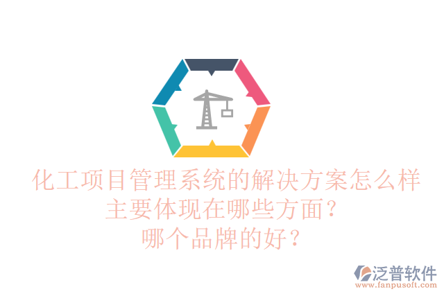 化工項目管理系統(tǒng)的解決方案怎么樣主要體現(xiàn)在哪些方面？哪個品牌的好？