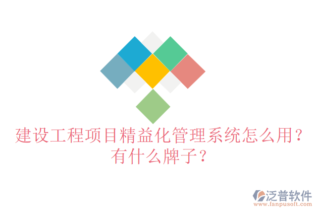 建設(shè)工程項(xiàng)目精益化管理系統(tǒng)怎么用？有什么牌子？
