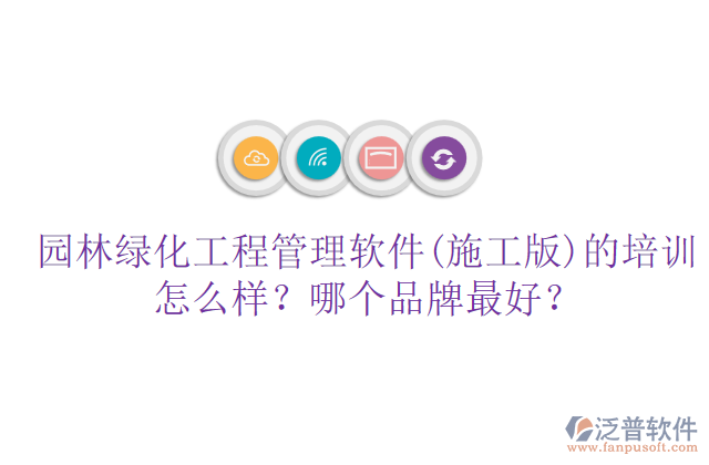 園林綠化工程管理軟件(施工版)的培訓(xùn)怎么樣？哪個(gè)品牌最好？