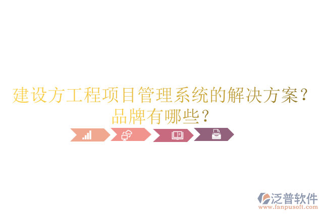 建設(shè)方工程項(xiàng)目管理系統(tǒng)的解決方案？品牌有哪些？