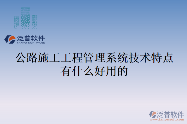 公路施工工程管理系統(tǒng)技術(shù)特點有什么好用的