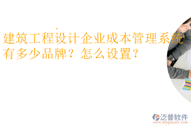建筑工程設(shè)計企業(yè)成本管理系統(tǒng)有多少品牌？怎么設(shè)置？
