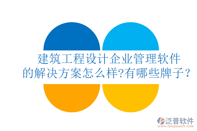建筑工程設計企業(yè)管理軟件的解決方案怎么樣?有哪些牌子？