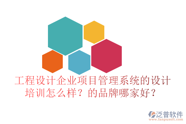 工程設(shè)計企業(yè)項目管理系統(tǒng)的設(shè)計培訓(xùn)怎么樣？的品牌哪家好？