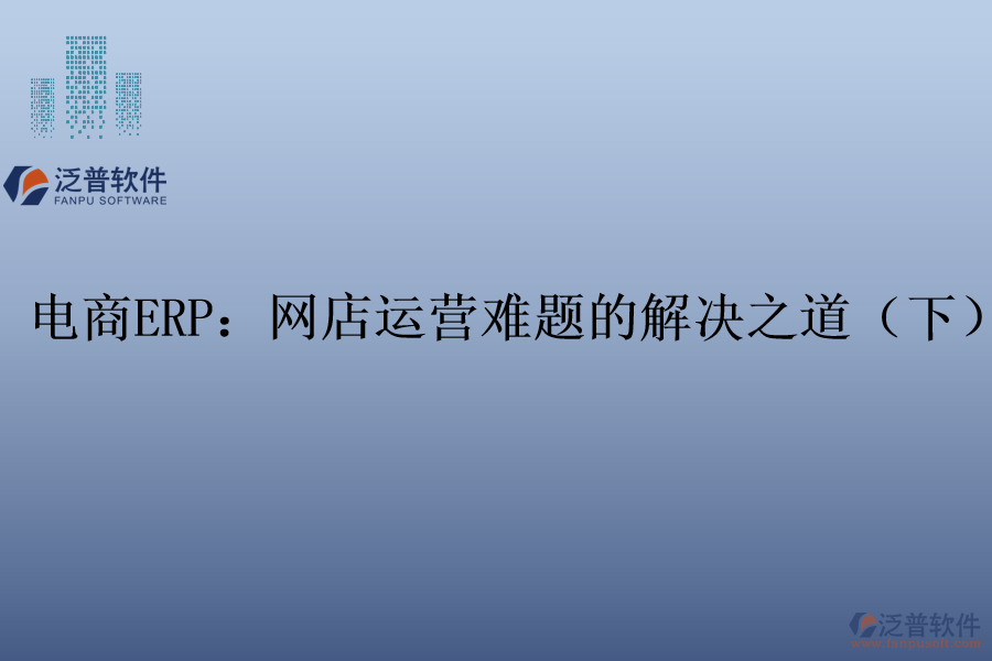 電商ERP：網(wǎng)店運(yùn)營難題的解決之道（下）