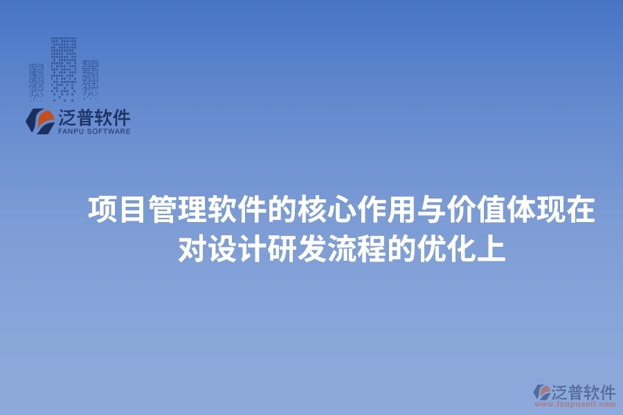 項目管理軟件的核心作用與價值體現(xiàn)在對設計研發(fā)流程的優(yōu)化上