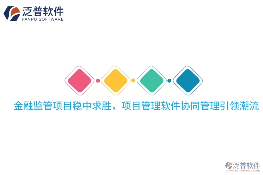 金融監(jiān)管項目穩(wěn)中求勝，項目管理軟件協(xié)同管理引領(lǐng)潮流