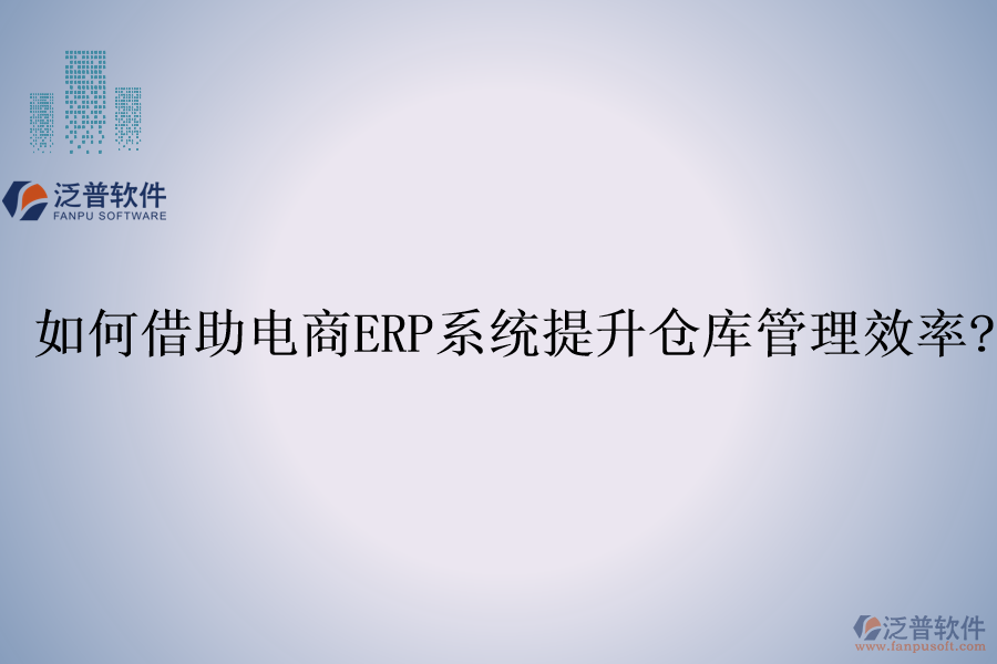 如何借助電商<a href=http://www.napavibes.com/fanpuerp/ target=_blank class=infotextkey><a href=http://www.napavibes.com/fanpuerp/ target=_blank class=infotextkey>erp系統(tǒng)</a></a>提升倉庫管理效率?
