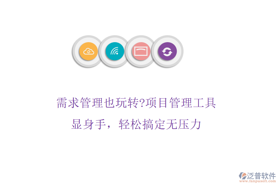 需求管理也玩轉(zhuǎn)?項(xiàng)目管理工具顯身手，輕松搞定無壓力