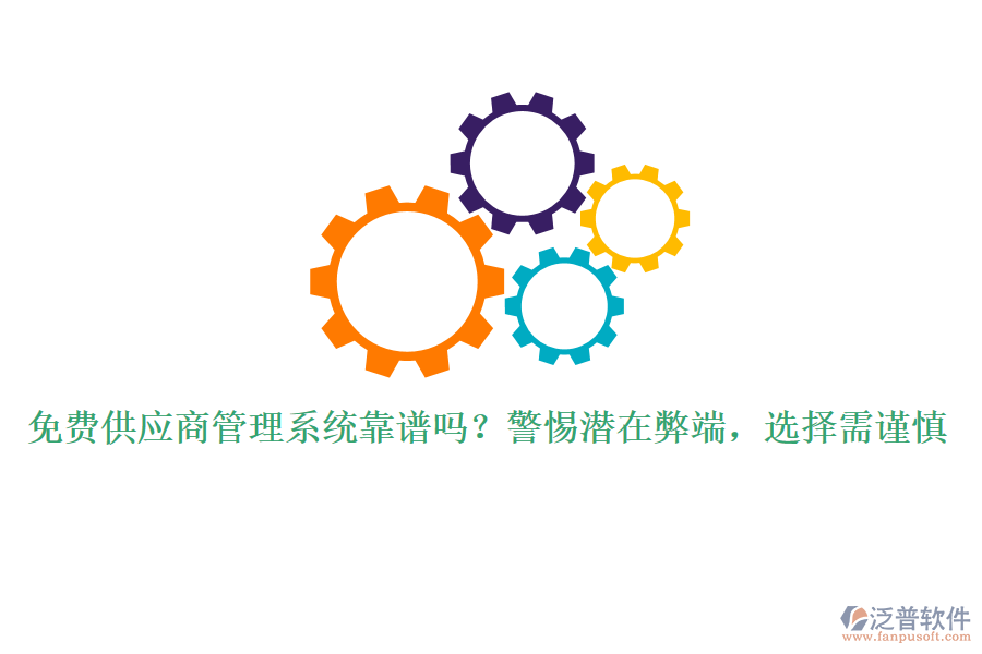 免費(fèi)供應(yīng)商管理系統(tǒng)靠譜嗎？警惕潛在弊端，選擇需謹(jǐn)慎
