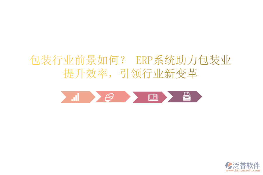 包裝行業(yè)前景如何？ ERP系統(tǒng)助力包裝業(yè)，提升效率，引領(lǐng)行業(yè)新變革
