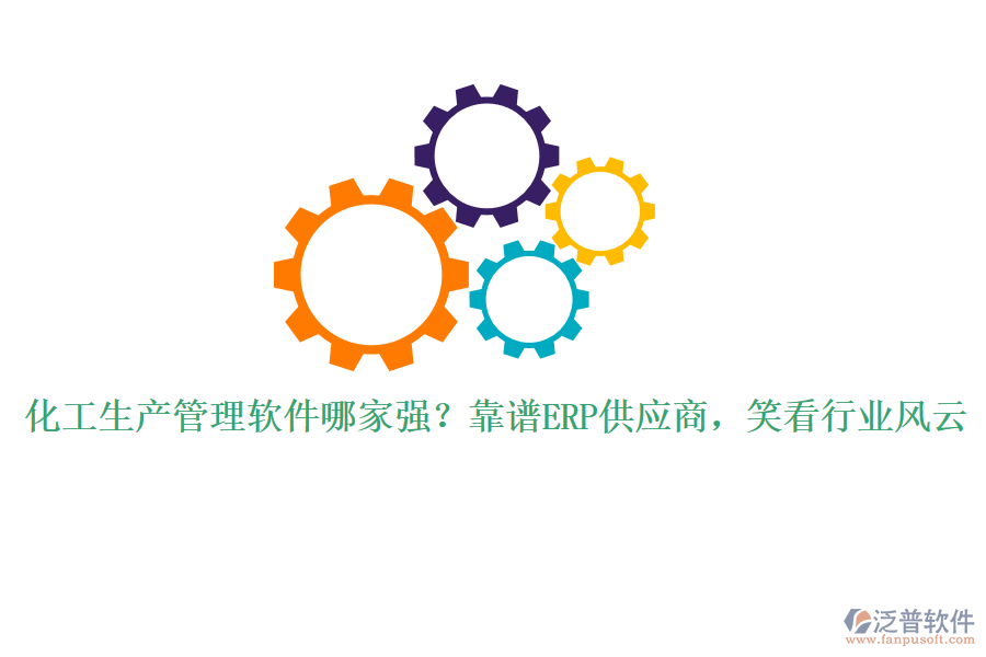 化工生產(chǎn)管理軟件哪家強(qiáng)？靠譜ERP供應(yīng)商，笑看行業(yè)風(fēng)云