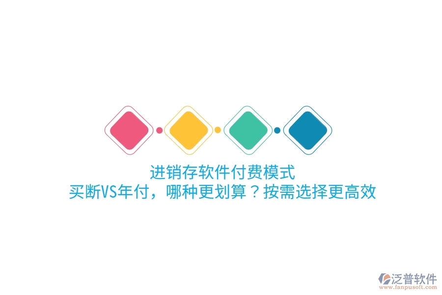 進銷存軟件付費模式：買斷VS年付，哪種更劃算？按需選擇更高效