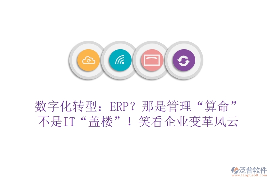 數(shù)字化轉(zhuǎn)型：ERP？那是管理“算命”不是IT“蓋樓”！笑看企業(yè)變革風(fēng)云