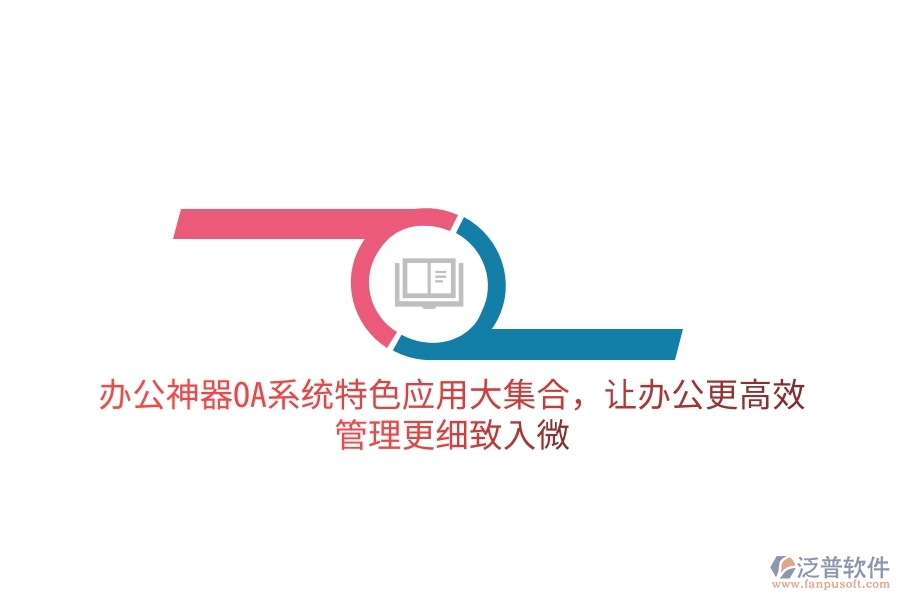 辦公神器OA系統(tǒng)特色應(yīng)用大集合，讓辦公更高效，管理更細(xì)致入微