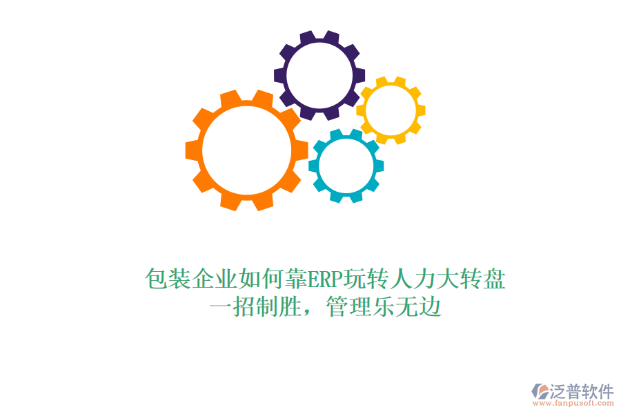 包裝企業(yè)如何靠ERP玩轉(zhuǎn)人力大轉(zhuǎn)盤？一招制勝，管理樂無邊