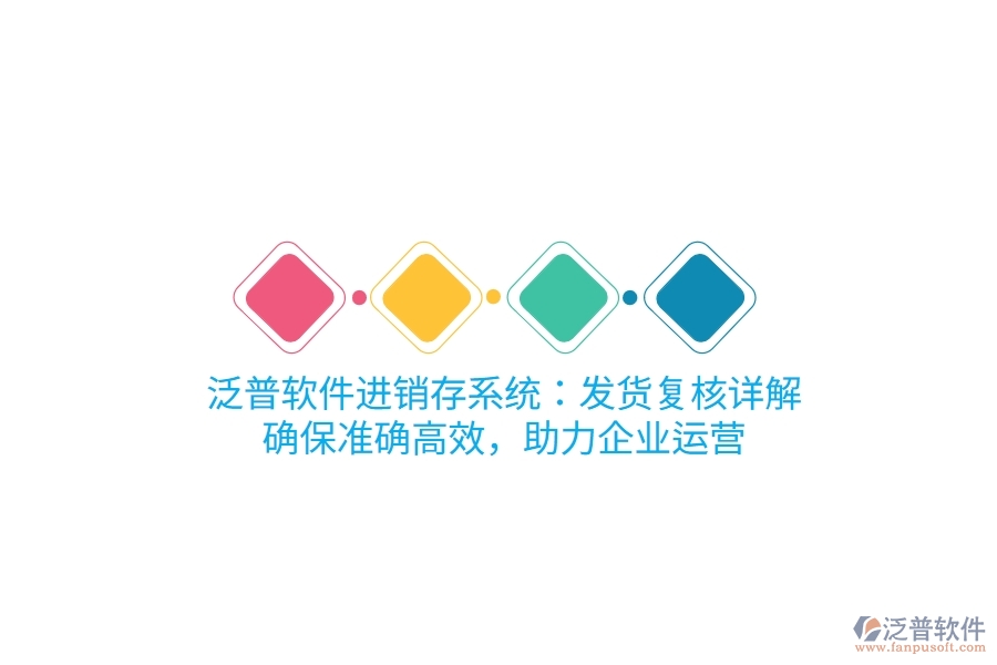 泛普進(jìn)銷存系統(tǒng)：發(fā)貨復(fù)核詳解，確保準(zhǔn)確高效，助力企業(yè)運(yùn)營(yíng)