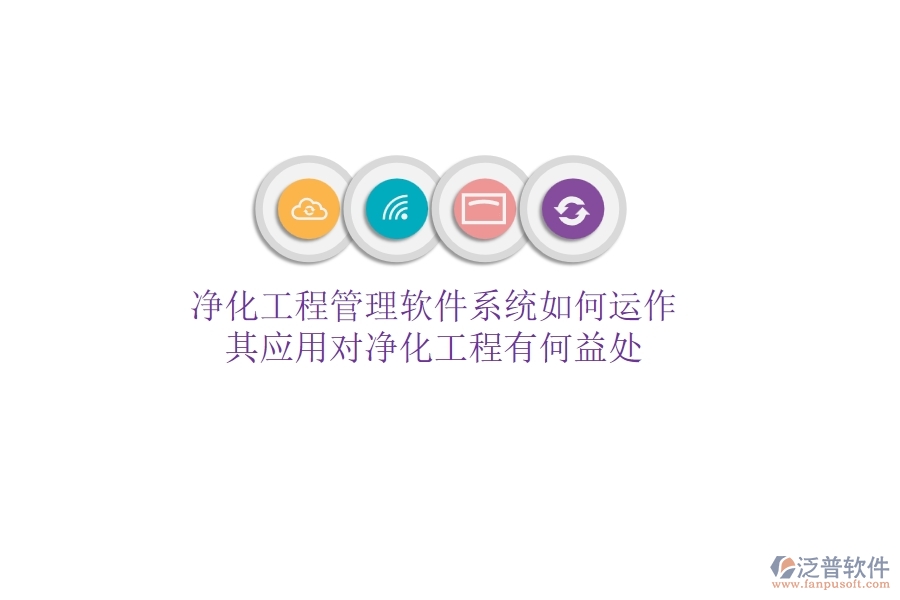 凈化工程管理軟件系統(tǒng)如何運(yùn)作？其應(yīng)用對凈化工程有何益處？