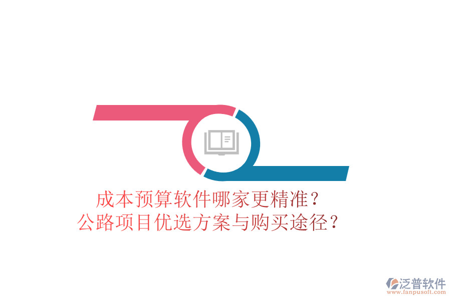 成本預(yù)算軟件哪家更精準(zhǔn)？公路項(xiàng)目?jī)?yōu)選方案與購(gòu)買途徑
