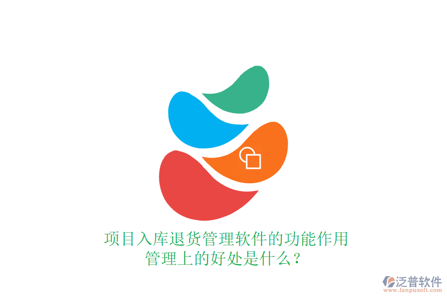 項(xiàng)目入庫退貨管理軟件的功能、作用及其管理上的好處是什么？