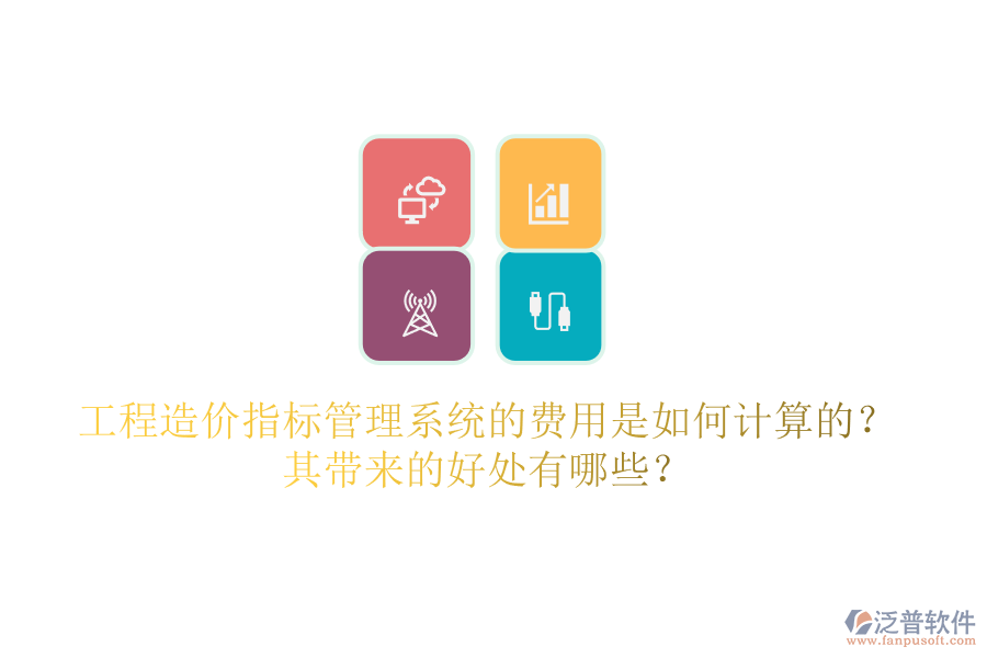 工程造價(jià)指標(biāo)管理系統(tǒng)的費(fèi)用是如何計(jì)算的？其帶來的好處有哪些？