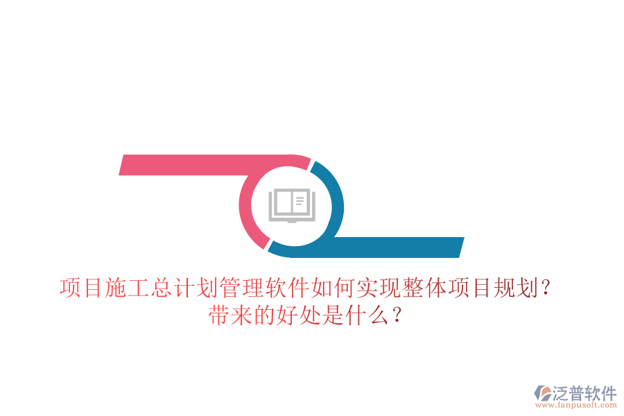 項(xiàng)目施工總計(jì)劃管理軟件如何實(shí)現(xiàn)整體項(xiàng)目規(guī)劃？帶來的好處是什么？