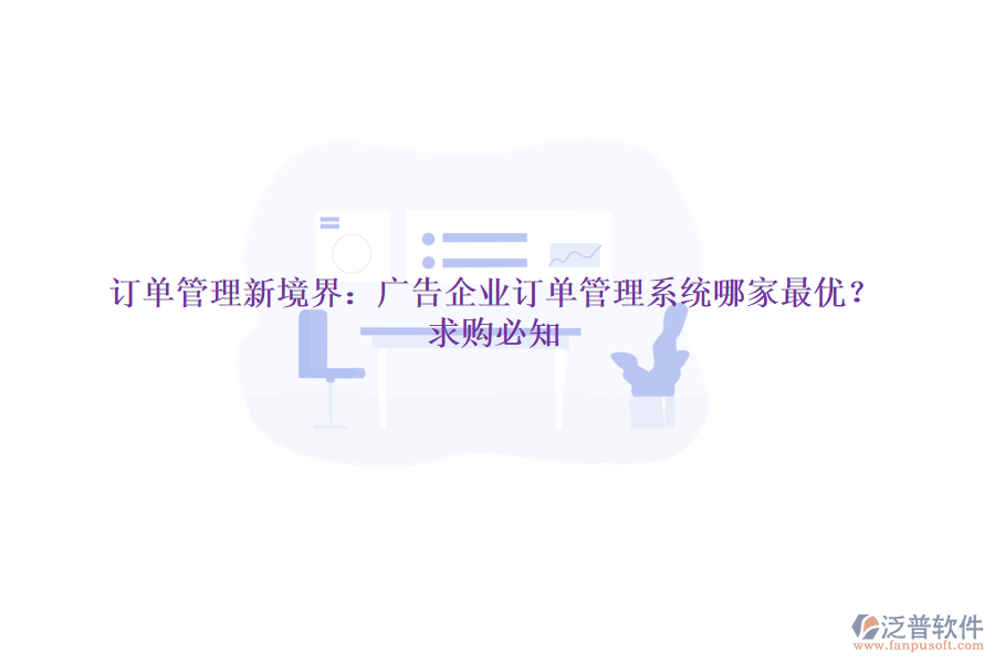 訂單管理新境界:廣告企業(yè)訂單管理系統(tǒng)哪家最優(yōu)?求購必知