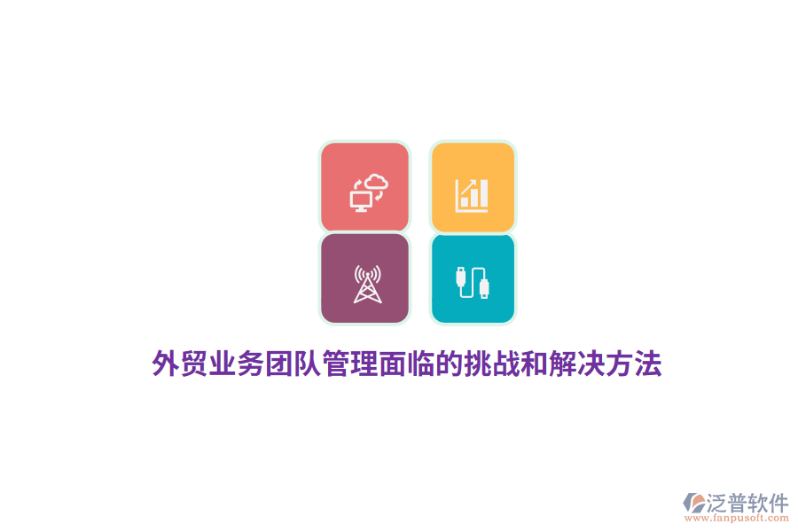 外貿(mào)業(yè)務(wù)團隊管理面臨的挑戰(zhàn)和解決方法