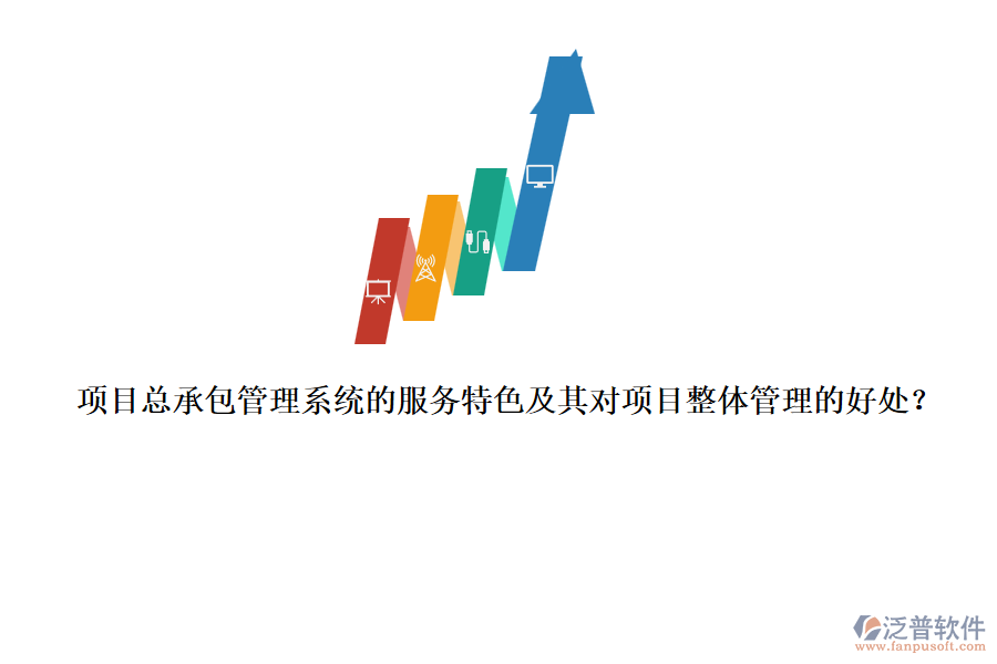 項(xiàng)目總承包管理系統(tǒng)的服務(wù)特色及其對(duì)項(xiàng)目整體管理的好處？
