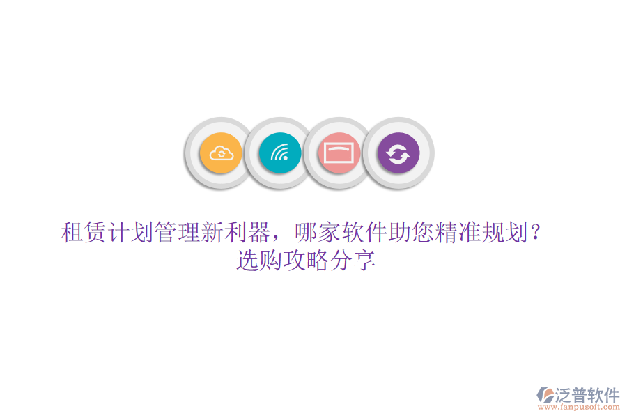 租賃計劃管理新利器，哪家軟件助您精準(zhǔn)規(guī)劃？選購攻略分享