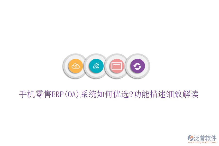 手機零售ERP(OA)系統(tǒng)如何優(yōu)選?功能描述細(xì)致解讀