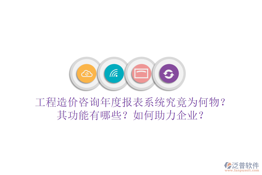 工程造價(jià)咨詢年度報(bào)表系統(tǒng)究竟為何物？其功能有哪些？如何助力企業(yè)？