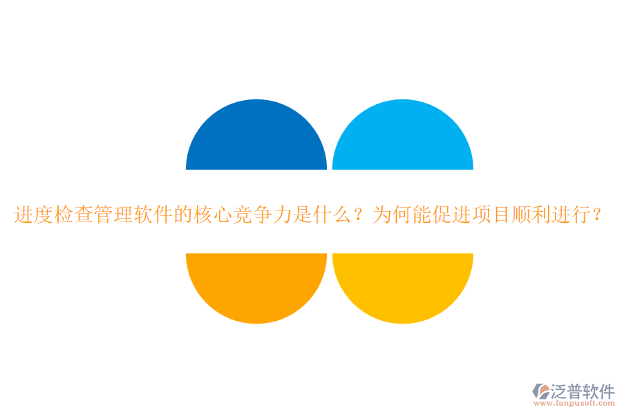 進度檢查管理軟件的核心競爭力是什么？為何能促進項目順利進行？