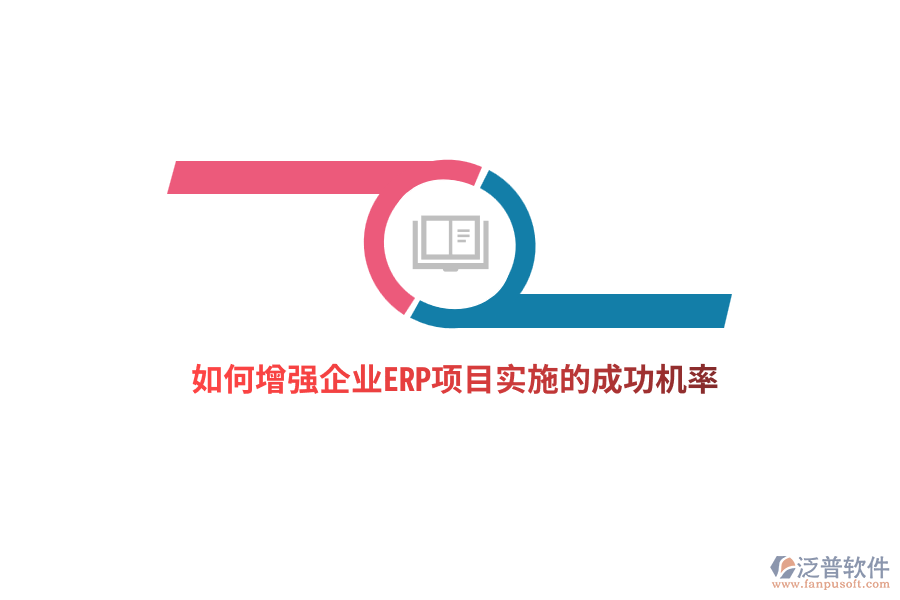如何增強(qiáng)企業(yè)ERP項(xiàng)目實(shí)施的成功機(jī)率？