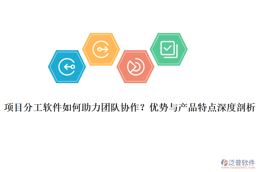 項目分工軟件如何助力團隊協(xié)作？優(yōu)勢與產(chǎn)品特點深度剖析