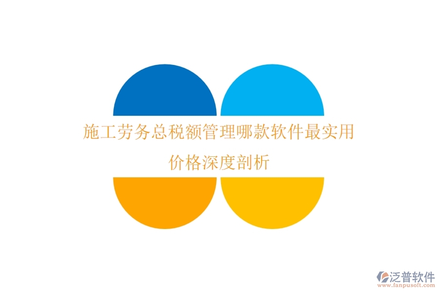施工勞務(wù)總稅額管理，哪款軟件最實用？價格深度剖析