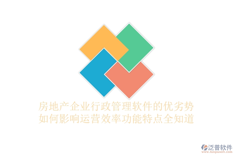房地產(chǎn)企業(yè)行政管理軟件的優(yōu)劣勢如何影響運營效率？功能特點全知道